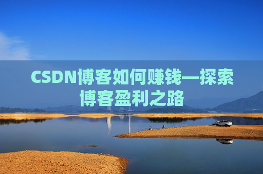 CSDN博客如何赚钱—探索博客盈利之路