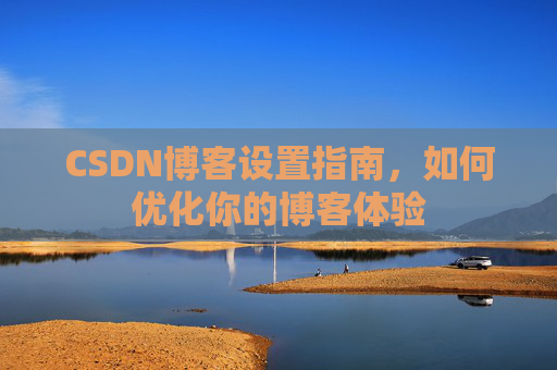 CSDN博客设置指南，如何优化你的博客体验